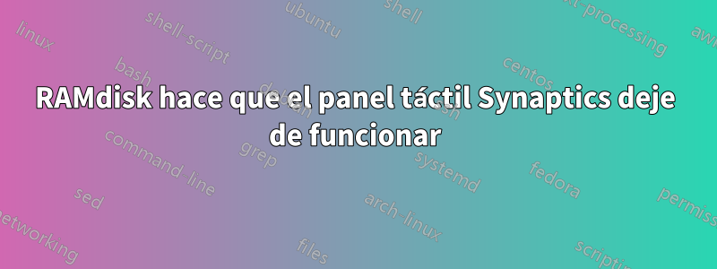 RAMdisk hace que el panel táctil Synaptics deje de funcionar