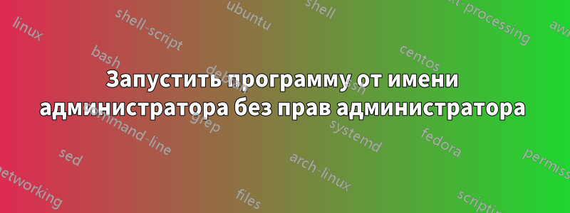 Запустить программу от имени администратора без прав администратора
