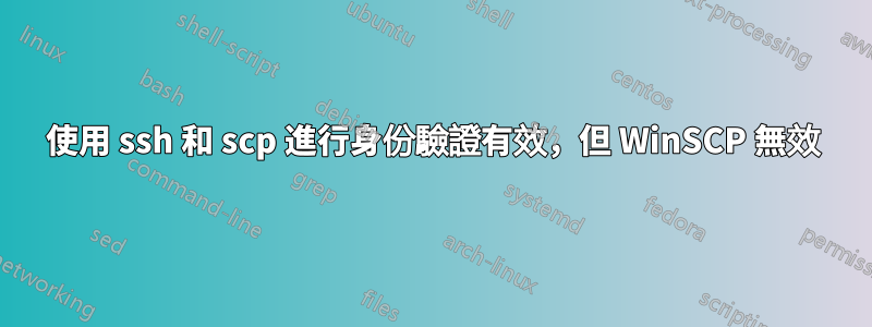 使用 ssh 和 scp 進行身份驗證有效，但 WinSCP 無效