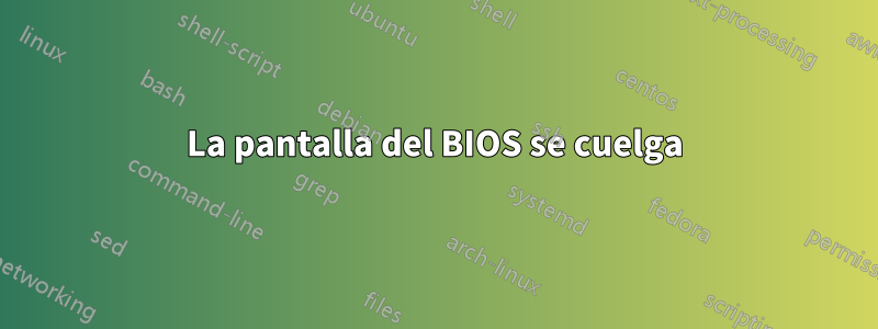 La pantalla del BIOS se cuelga