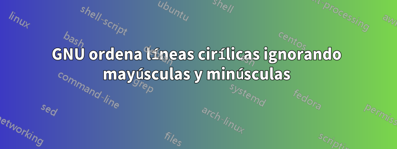 GNU ordena líneas cirílicas ignorando mayúsculas y minúsculas