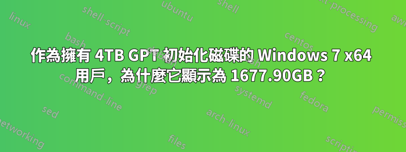 作為擁有 4TB GPT 初始化磁碟的 Windows 7 x64 用戶，為什麼它顯示為 1677.90GB？