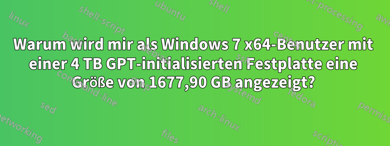 Warum wird mir als Windows 7 x64-Benutzer mit einer 4 TB GPT-initialisierten Festplatte eine Größe von 1677,90 GB angezeigt?