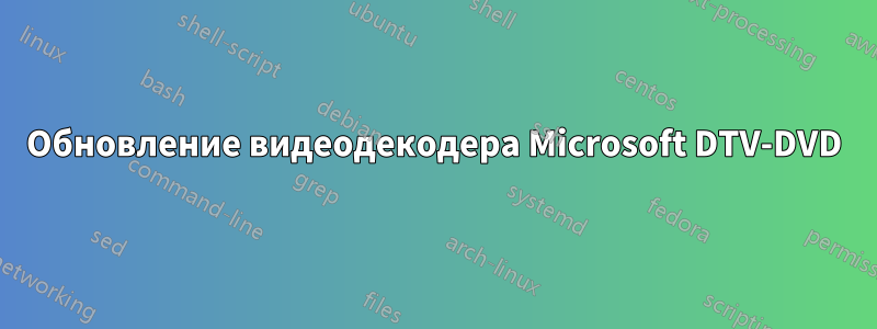 Обновление видеодекодера Microsoft DTV-DVD