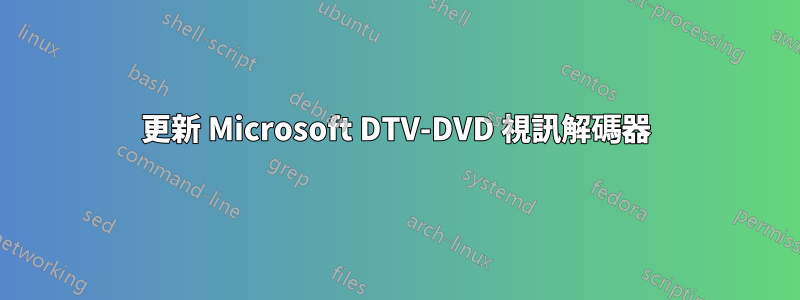 更新 Microsoft DTV-DVD 視訊解碼器