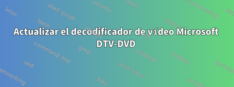 Actualizar el decodificador de vídeo Microsoft DTV-DVD