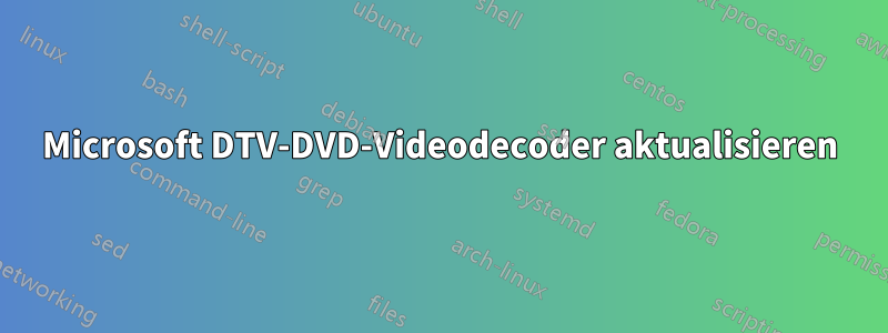 Microsoft DTV-DVD-Videodecoder aktualisieren