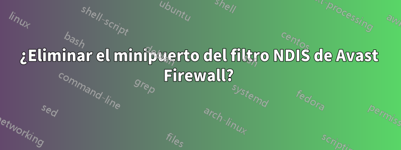 ¿Eliminar el minipuerto del filtro NDIS de Avast Firewall?