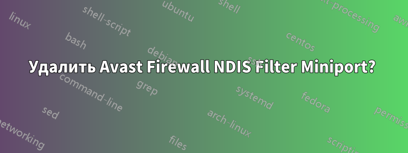 Удалить Avast Firewall NDIS Filter Miniport?