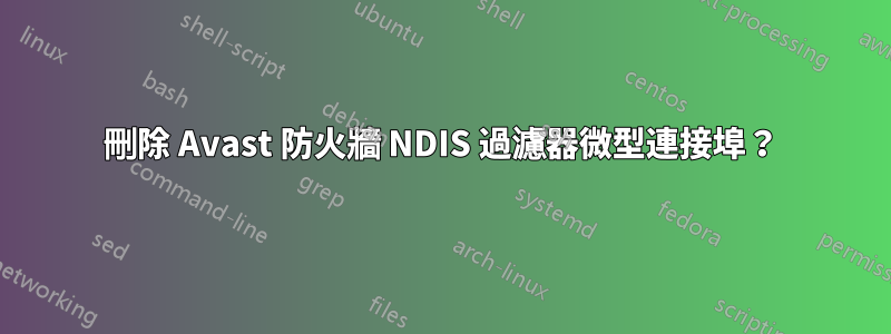 刪除 Avast 防火牆 NDIS 過濾器微型連接埠？