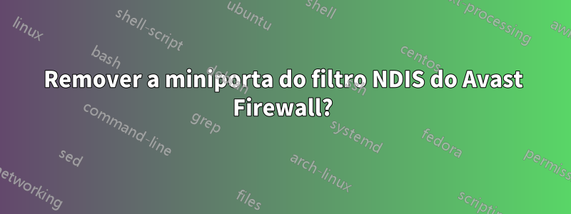 Remover a miniporta do filtro NDIS do Avast Firewall?