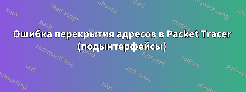 Ошибка перекрытия адресов в Packet Tracer (подынтерфейсы)