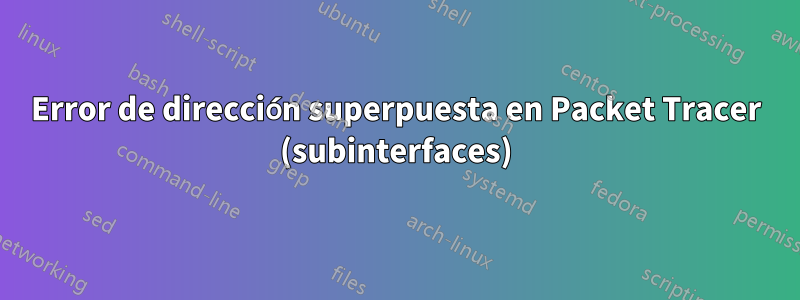 Error de dirección superpuesta en Packet Tracer (subinterfaces)