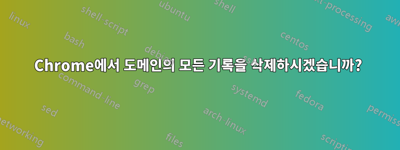 Chrome에서 도메인의 모든 기록을 삭제하시겠습니까?