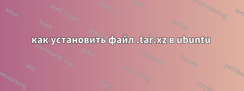 как установить файл .tar.xz в ubuntu