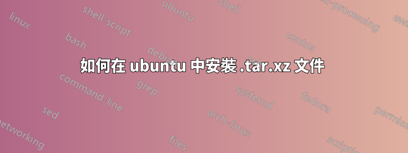 如何在 ubuntu 中安裝 .tar.xz 文件