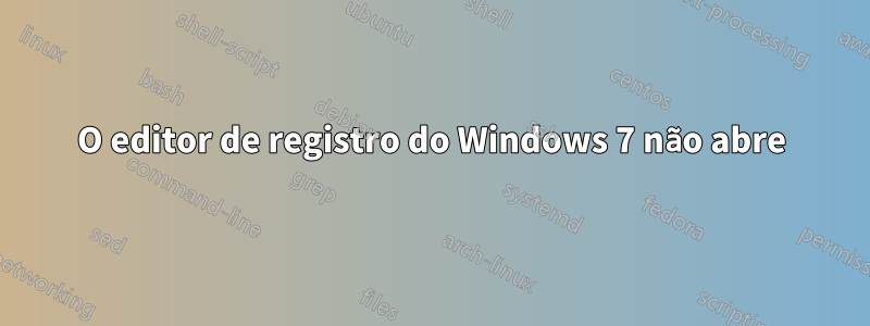 O editor de registro do Windows 7 não abre