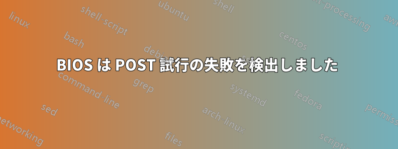 BIOS は POST 試行の失敗を検出しました