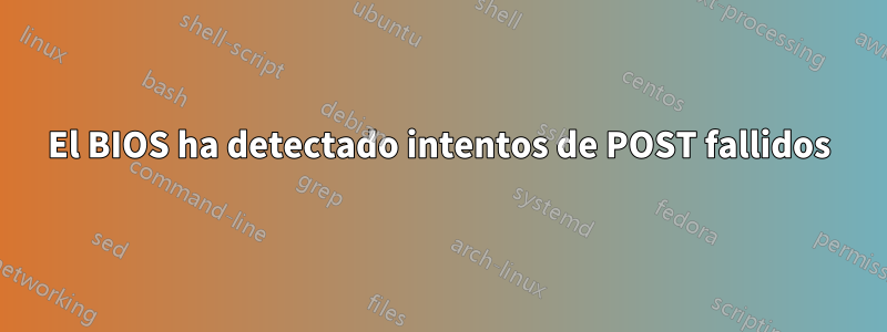 El BIOS ha detectado intentos de POST fallidos