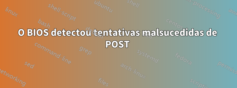 O BIOS detectou tentativas malsucedidas de POST