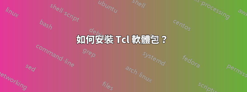 如何安裝 Tcl 軟體包？