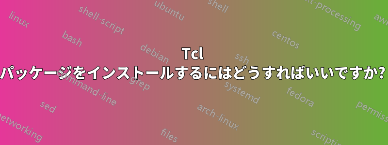 Tcl パッケージをインストールするにはどうすればいいですか?