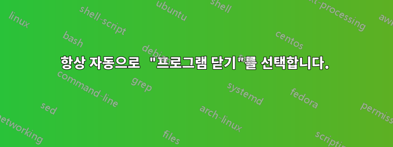 항상 자동으로 "프로그램 닫기"를 선택합니다.