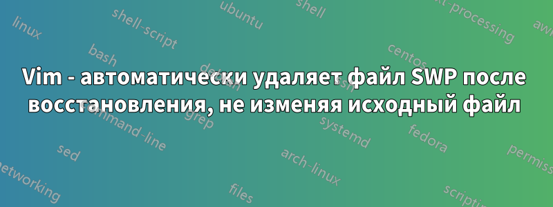 Vim - автоматически удаляет файл SWP после восстановления, не изменяя исходный файл