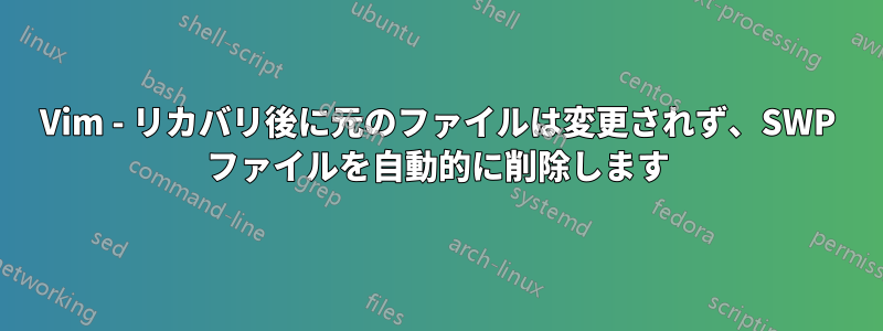Vim - リカバリ後に元のファイルは変更されず、SWP ファイルを自動的に削除します