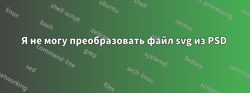 Я не могу преобразовать файл svg из PSD