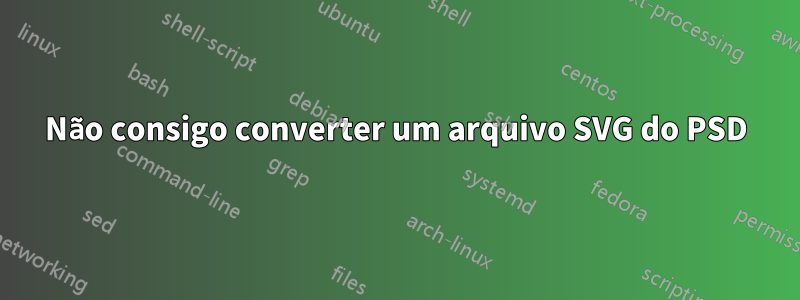 Não consigo converter um arquivo SVG do PSD