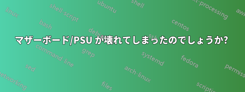 マザーボード/PSU が壊れてしまったのでしょうか?