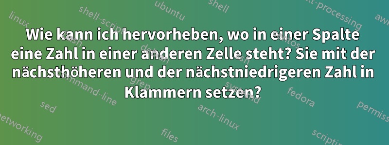 Wie kann ich hervorheben, wo in einer Spalte eine Zahl in einer anderen Zelle steht? Sie mit der nächsthöheren und der nächstniedrigeren Zahl in Klammern setzen?