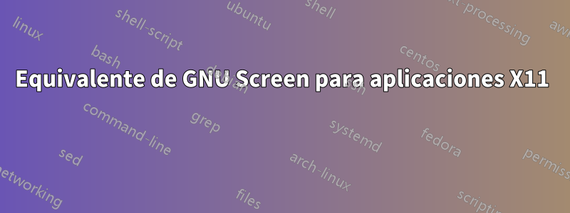 Equivalente de GNU Screen para aplicaciones X11 