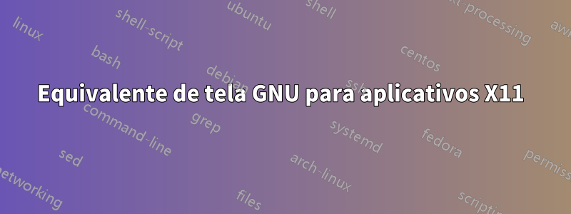 Equivalente de tela GNU para aplicativos X11 