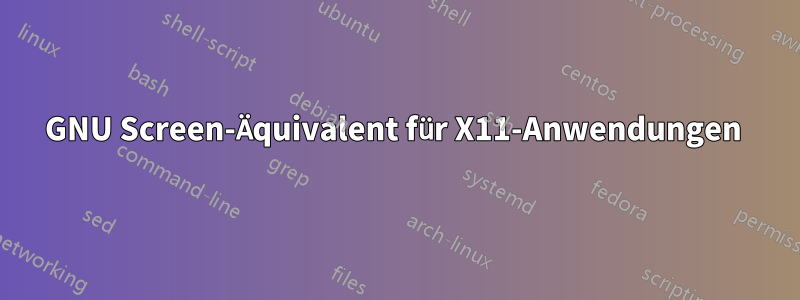 GNU Screen-Äquivalent für X11-Anwendungen 