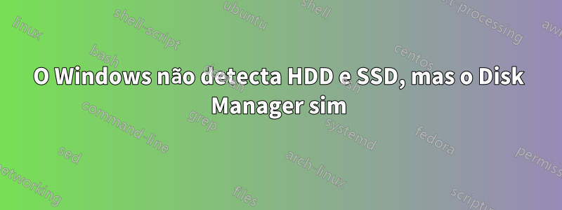 O Windows não detecta HDD e SSD, mas o Disk Manager sim