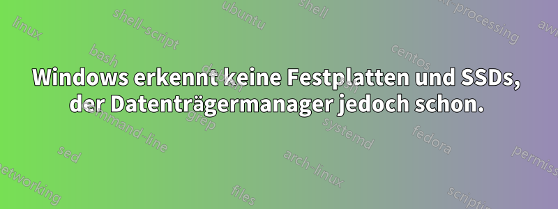 Windows erkennt keine Festplatten und SSDs, der Datenträgermanager jedoch schon.