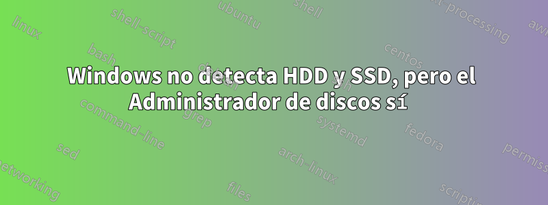 Windows no detecta HDD y SSD, pero el Administrador de discos sí
