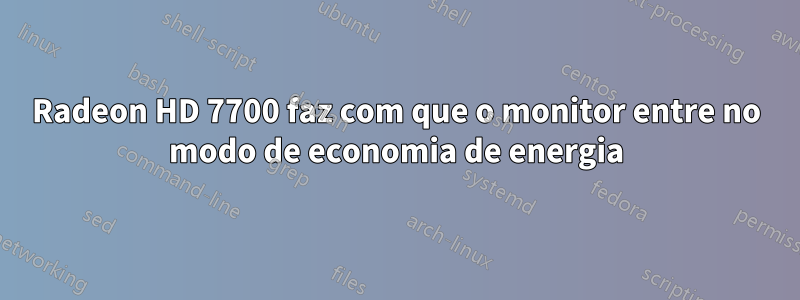 Radeon HD 7700 faz com que o monitor entre no modo de economia de energia