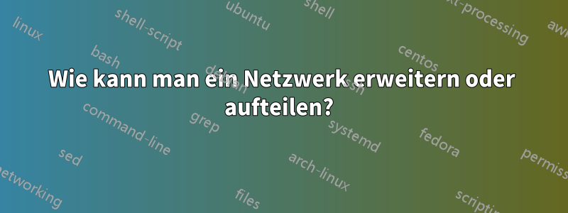 Wie kann man ein Netzwerk erweitern oder aufteilen? 