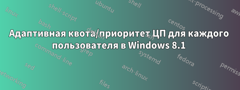 Адаптивная квота/приоритет ЦП для каждого пользователя в Windows 8.1