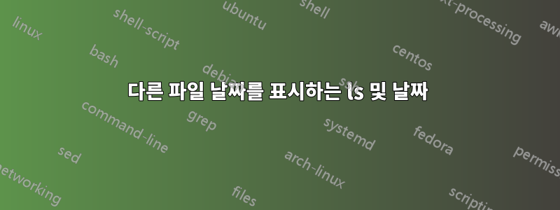 다른 파일 날짜를 표시하는 ls 및 날짜