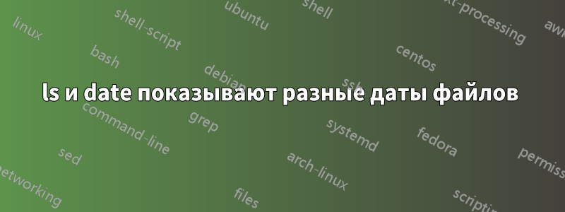 ls и date показывают разные даты файлов