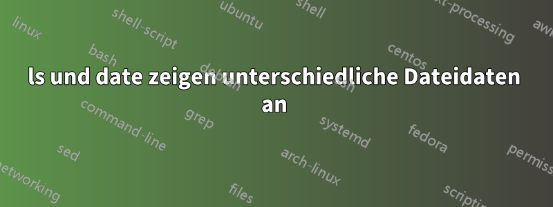 ls und date zeigen unterschiedliche Dateidaten an