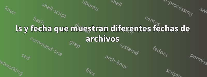 ls y fecha que muestran diferentes fechas de archivos