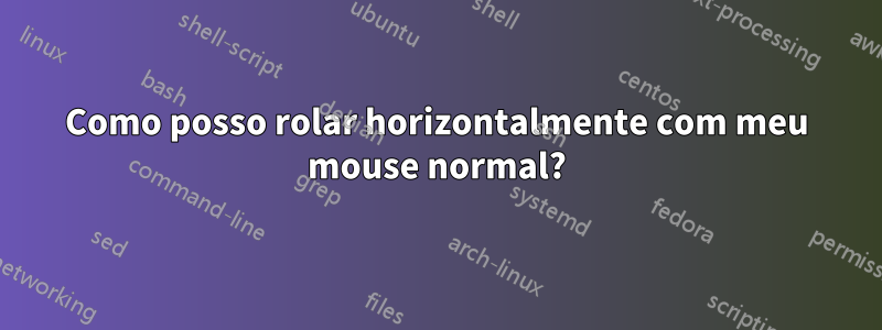 Como posso rolar horizontalmente com meu mouse normal?