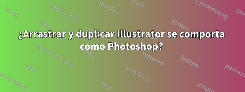 ¿Arrastrar y duplicar Illustrator se comporta como Photoshop?