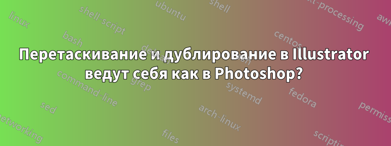 Перетаскивание и дублирование в Illustrator ведут себя как в Photoshop?