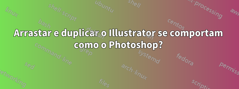 Arrastar e duplicar o Illustrator se comportam como o Photoshop?